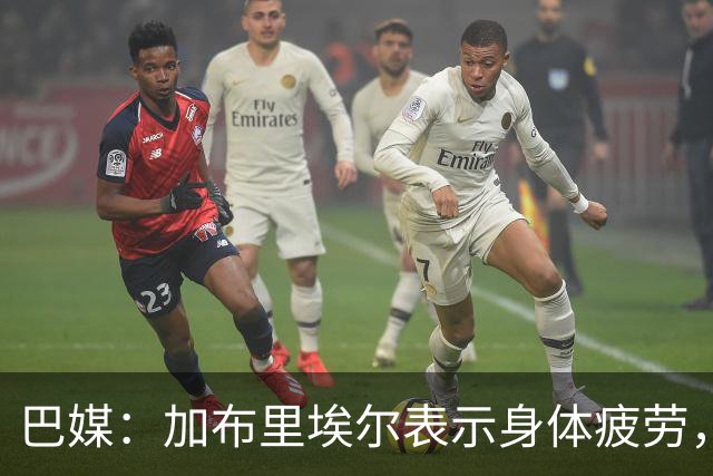 巴媒：加布里埃尔表示身体疲劳，出战对阵埃及友谊赛存疑